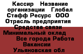 Кассир › Название организации ­ Глобал Стафф Ресурс, ООО › Отрасль предприятия ­ Средства связи › Минимальный оклад ­ 49 000 - Все города Работа » Вакансии   . Ульяновская обл.,Барыш г.